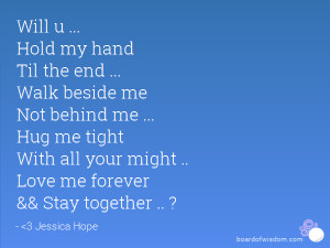 Hold my hand Til the end ... Walk beside me Not behind me ... Hug me ...
