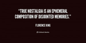 True nostalgia is an ephemeral composition of disjointed memories ...