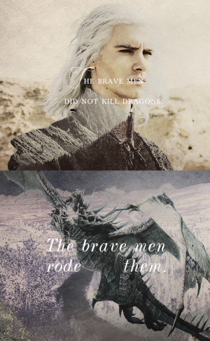 ... men did not kill dragons. The brave men rode them.”Viserys Targaryen