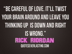 ... and leave you thinking up is down and right is wrong- Rick Riordan