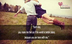 day, you make me feel as if the world is better place, because you ...