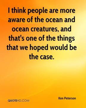 Ken Peterson - I think people are more aware of the ocean and ocean ...