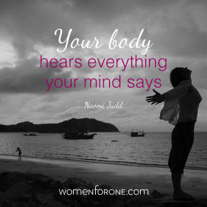 ... body heards everything your mind says. - Naomi Judd | Women For One