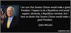 am sure that Senator Clinton would make a good President. I happen ...