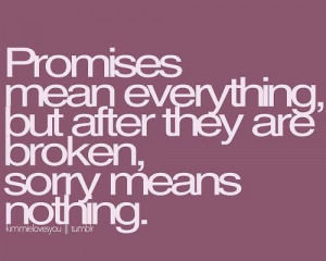 Promises mean everything but after they are broken, sorry means ...