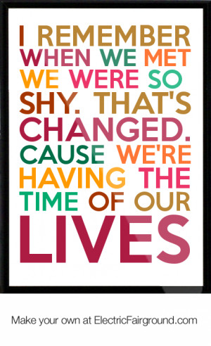 ... That's Changed. Cause We're Having The Time Of Our Lives Framed Quote