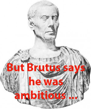 Yet Brutus says he was ambitious;