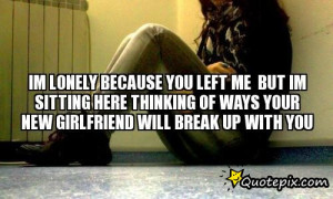 im lonely because You left me But im Sitting here thinkIng of ways ...