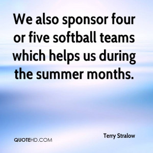 ... Sponsor Four Or Five softball Teams Which Helps Us During The Summer