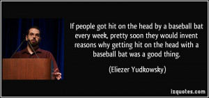 If people got hit on the head by a baseball bat every week, pretty ...