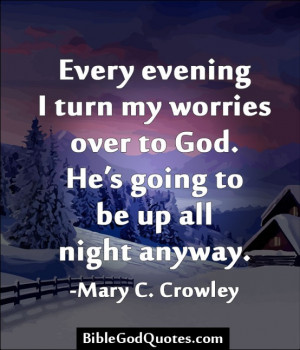 ... turn my worries over to God. He’s going to be up all night anyway