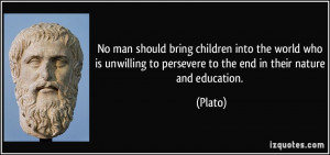 ... to persevere to the end in their nature and education. - Plato