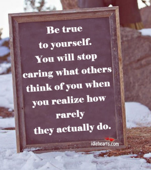 Be True To Yourself You Will Stop Caring What Others Think Of You When ...