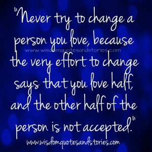 try to change a person you love, because the very effort to change ...