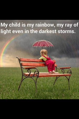 My Child is my rainbow, my ray of light even in the darkest storms ...