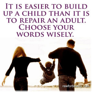 ... up a child than it is to repair an adult. choose your words wisely