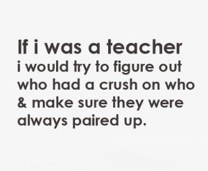 ... out who had a crush on who and make sure they were always paired up
