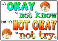 It's OKAY to not know but it's NOT OKAY to not try.