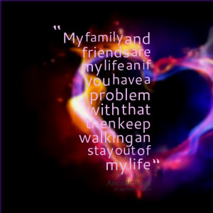 Quotes Picture: my family and friends are my life an if you have a ...