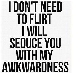 Don't Need To Flirt I Will Seduce You with My Awkwardness ...