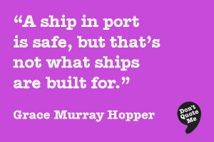 ... but that's not what ships are built for. - Grace Murray Hopper #quote