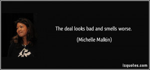 The deal looks bad and smells worse. - Michelle Malkin