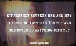 Difference between her and me? I would do anything for you and she ...