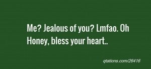 Image for Quote #26416: Me? Jealous of you? Lmfao. Oh Honey, bless ...