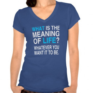 what is the meaning of life funny quote tee shirt ...