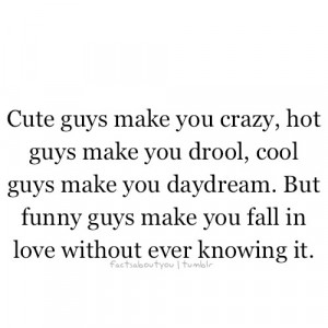hot guys make you droll, cool guys make you daydream. But funny guys ...