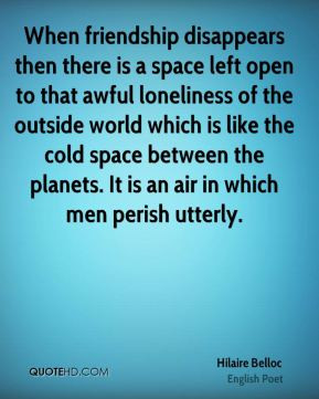 Hilaire Belloc - When friendship disappears then there is a space left ...