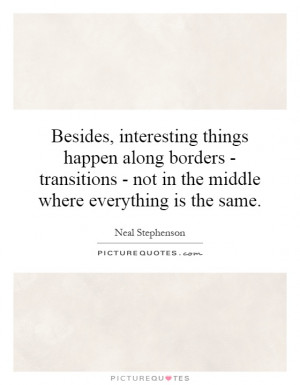Besides, interesting things happen along borders - transitions - not ...