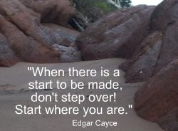 When there is a start to be made, don't step over! Start where you are ...