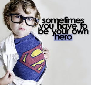 You. Yes you. Gotta be your own hero.
