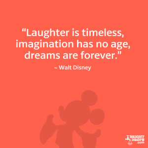Laughter is timeless, imagination has no age, dreams are forever ...