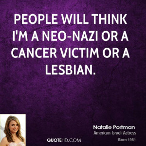 People will think I'm a neo-Nazi or a cancer victim or a lesbian.