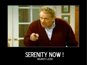 Serenity now (insanity later)!