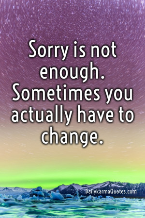 Sorry is not enough sometimes you actually have to change