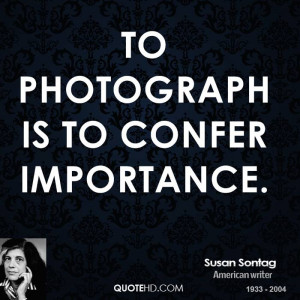 To photograph is to confer importance.