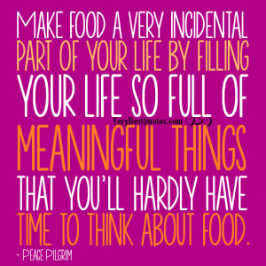 Diet Quotes - Make food a very incidental part of your life by filling ...