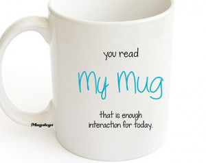 Sarcastic quote Mug - You Read My M ug That Is Enough Interaction For ...
