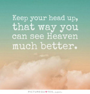 Keep your head up, you can see heaven much better that way Picture ...