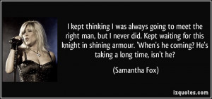 was always going to meet the right man, but I never did. Kept waiting ...