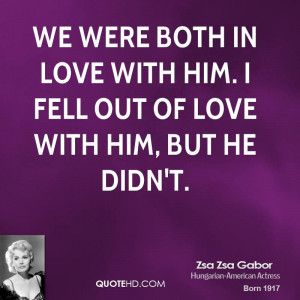 We were both in love with him. I fell out of love with him, but he ...