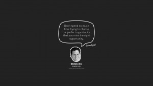 ... opportunity, that you miss the right opportunity. – Michael Dell