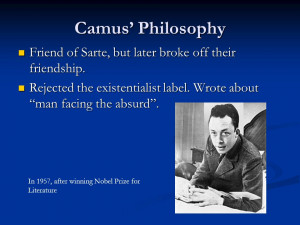 Camus Philosophy Friend of Sarte but later broke off their friendship