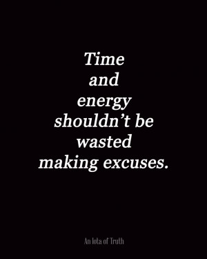 Time and energy shouldn’t be wasted making excuses.