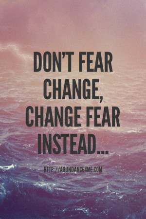 Don't Fear Change, Change Fear Instead... http://Abundance4Me.com | # ...