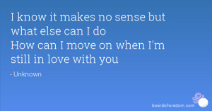Im Still In Love With You Quotes I know it makes no sense but