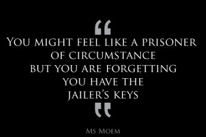prisoner of circumstance? free yourself - you have the keys ...